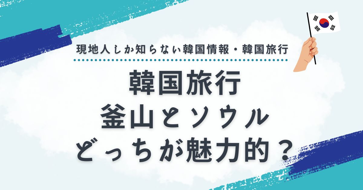 韓国旅行は釜山とソウルどっちが魅力的？距離や物価を徹底比較