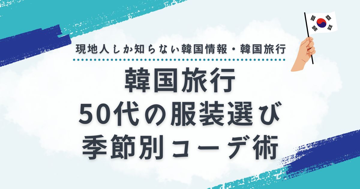 韓国旅行の服装選び！50代が知っておくべき季節別コーデ術