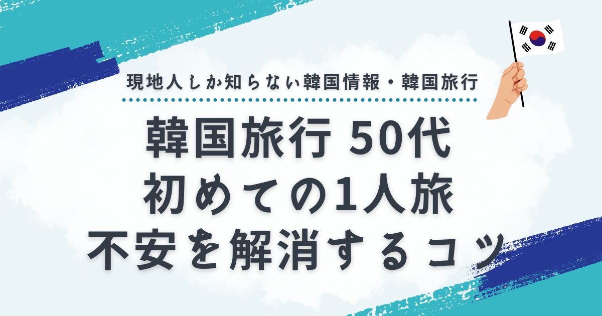 韓国旅行に50才が1人で初めて行く時の不安を解消するコツ