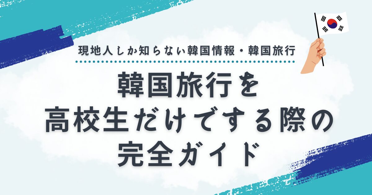 韓国旅行を高校生だけでする際の手続きや必要な費用の完全ガイド