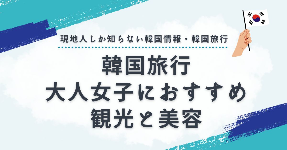 韓国旅行向け大人女子におすすめの最新観光スポットと美容ツアー