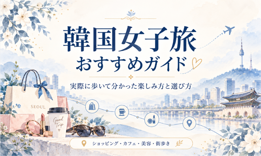 韓国女子旅おすすめガイド｜実際に歩いて分かった楽しみ方と選び方
