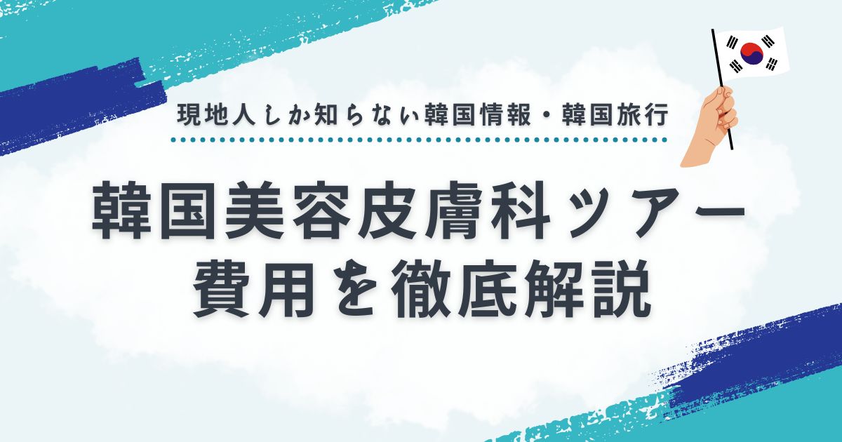 韓国美容皮膚科ツアーの費用を徹底解説！最適な選び方と注意点