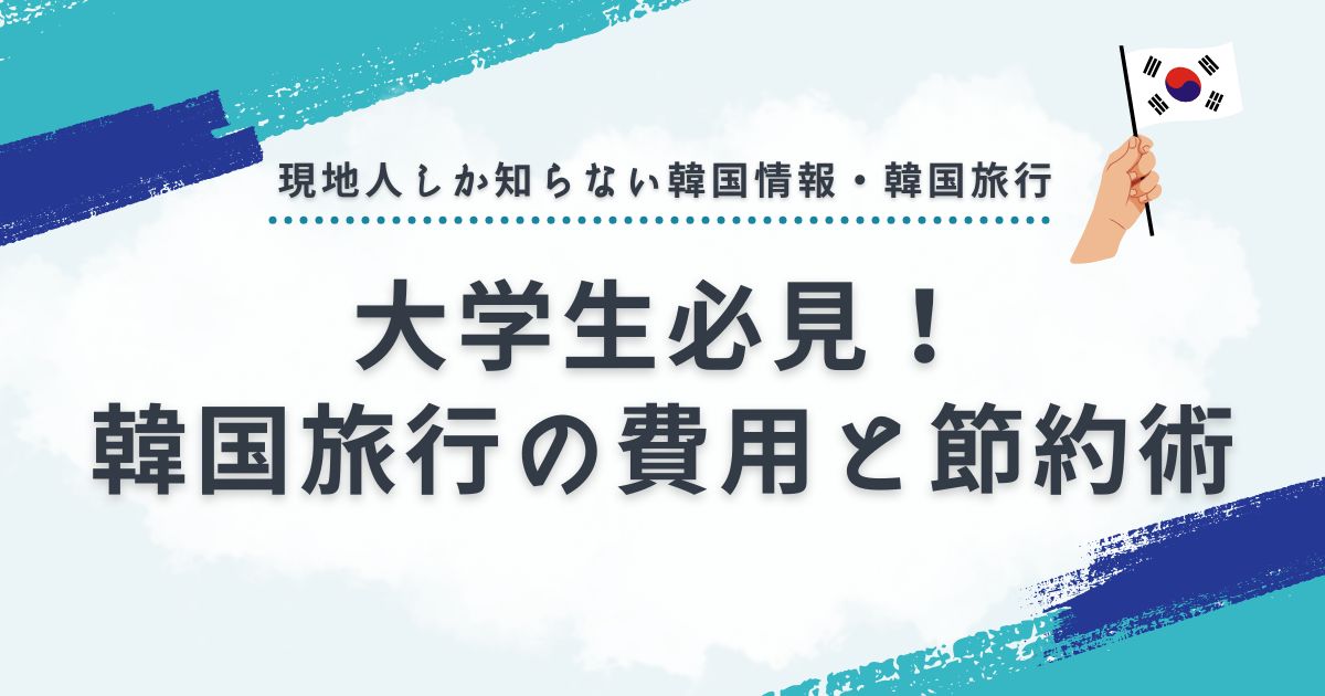 韓国旅行の費用は？大学生向け節約術を徹底解説【2025年最新】